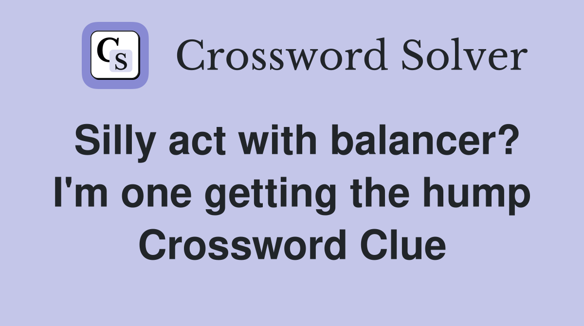 Silly act with balancer? I'm one getting the hump Crossword Clue