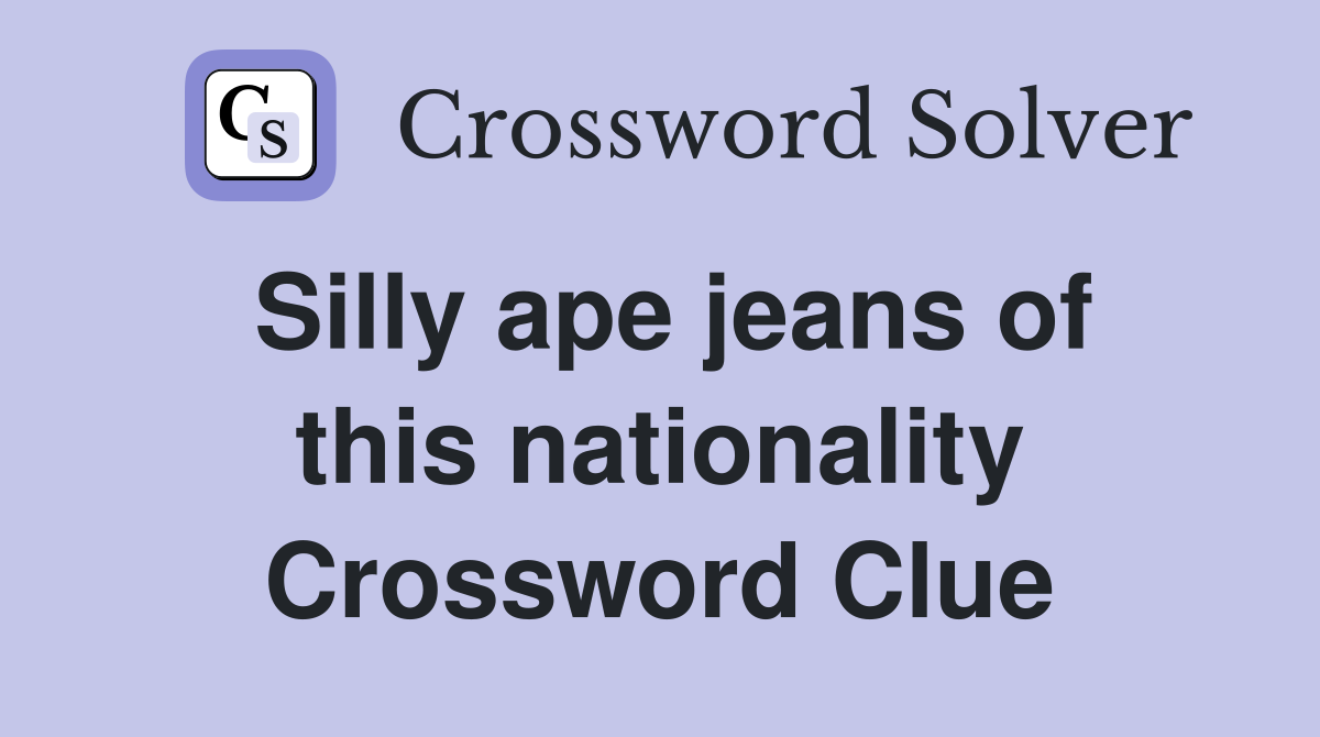 Silly ape jeans of this nationality Crossword Clue