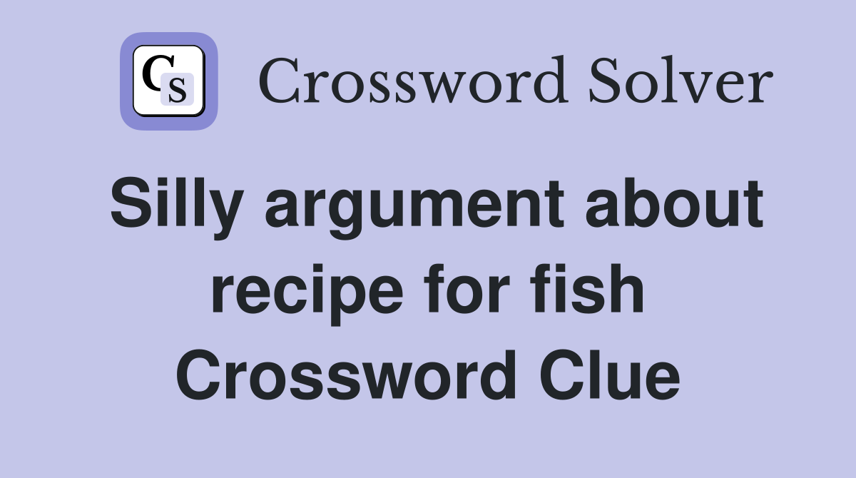 Silly argument about recipe for fish Crossword Clue