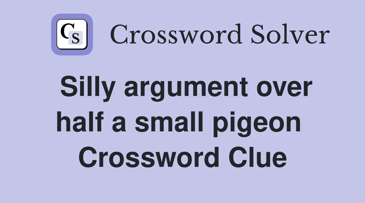 Silly argument over half a small pigeon  Crossword Clue