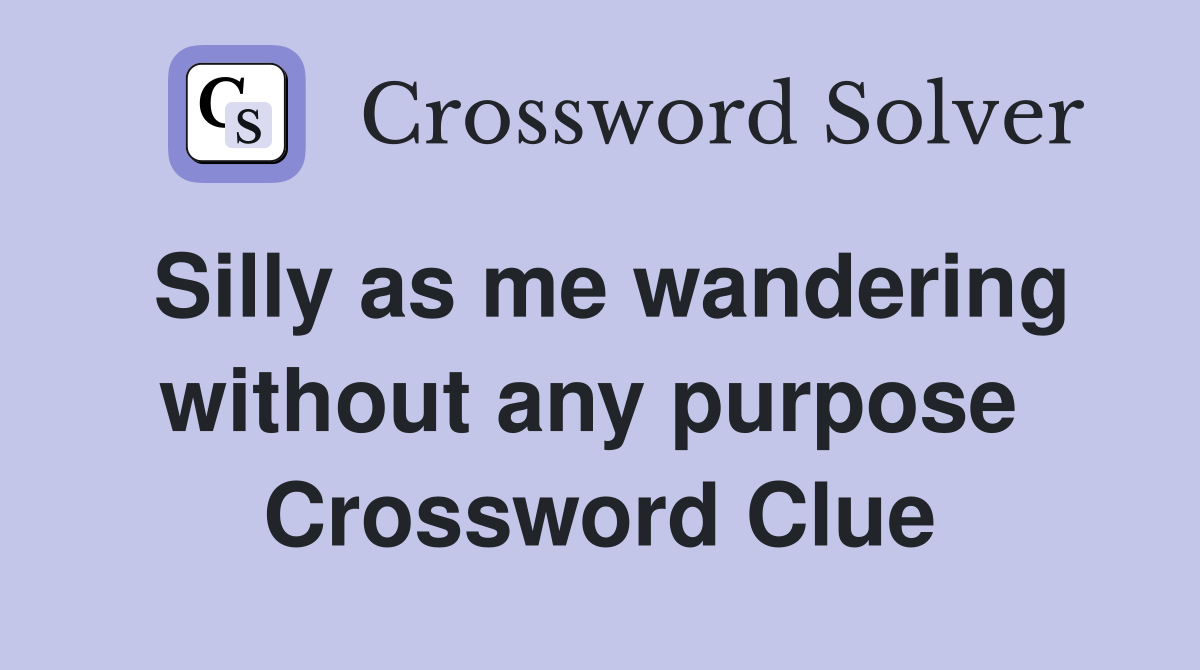 Silly as me wandering without any purpose  Crossword Clue