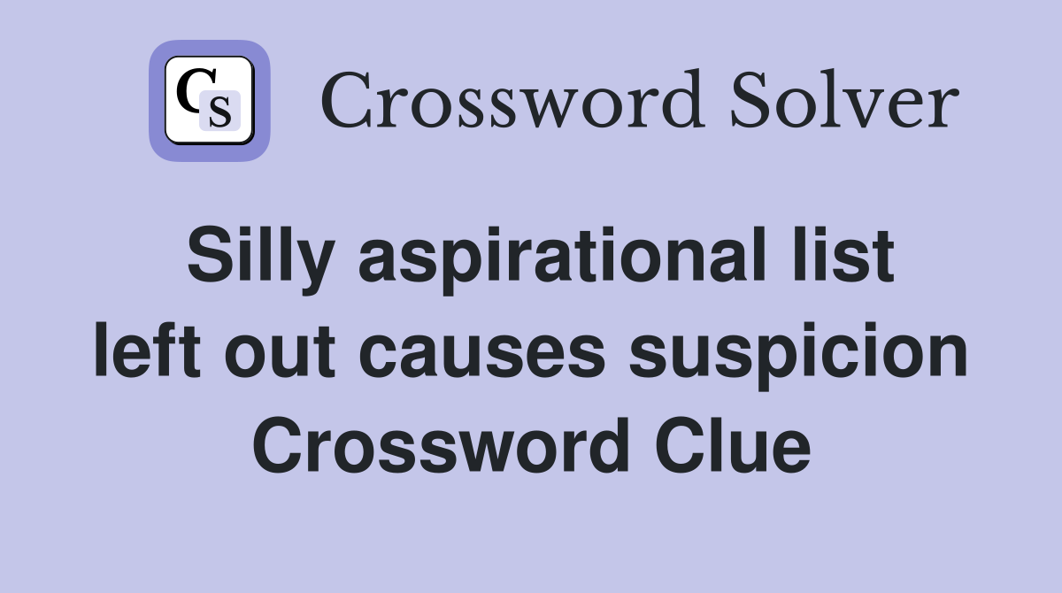 Silly aspirational list left out causes suspicion Crossword Clue