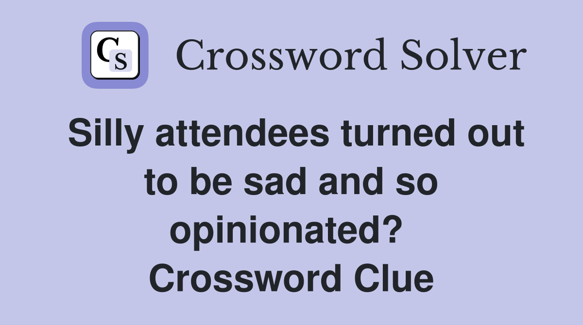 Silly attendees turned out to be sad and so opinionated?  Crossword Clue