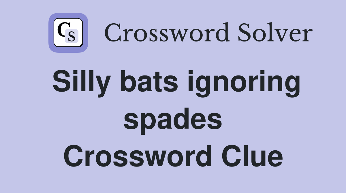 Silly bats ignoring spades Crossword Clue