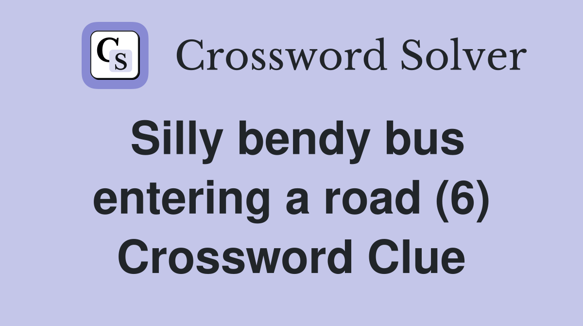 Silly bendy bus entering a road (6) Crossword Clue