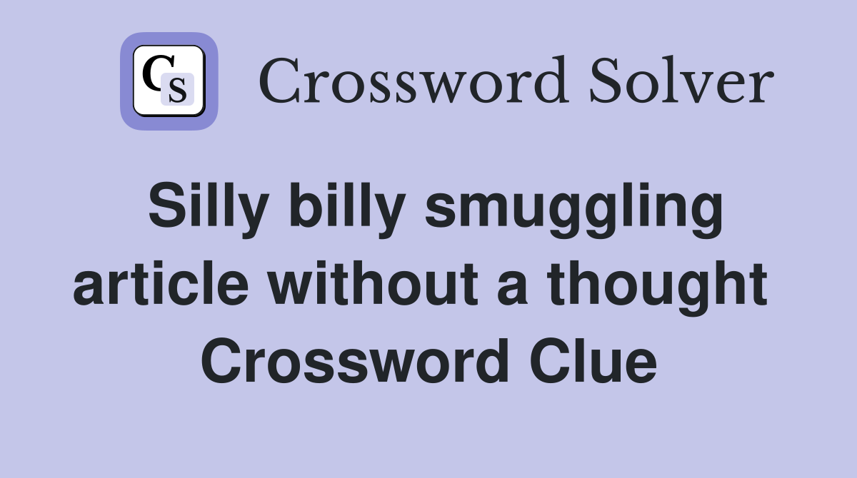 Silly billy smuggling article without a thought  Crossword Clue