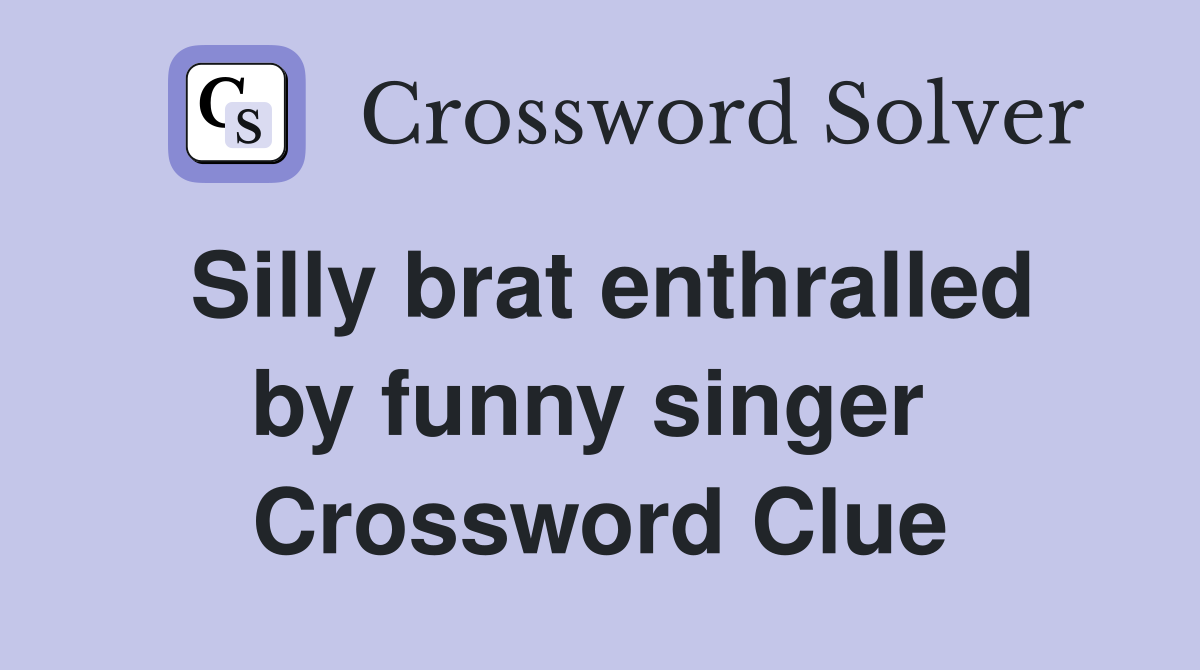Silly brat enthralled by funny singer  Crossword Clue