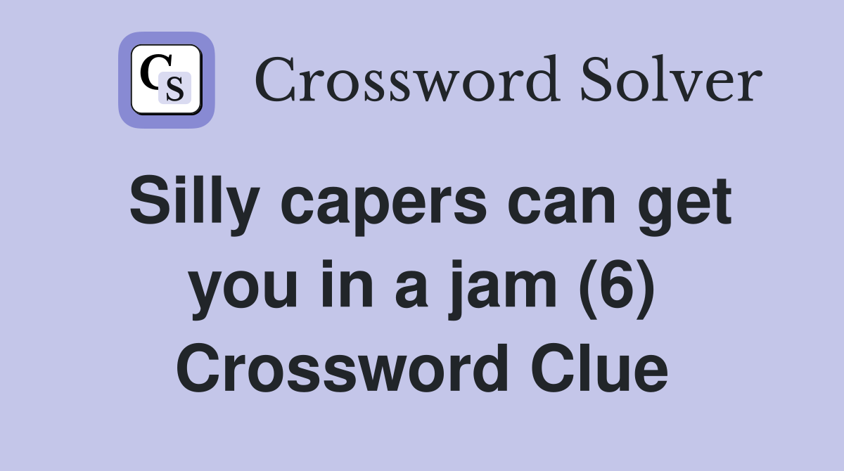 Silly capers can get you in a jam (6) Crossword Clue
