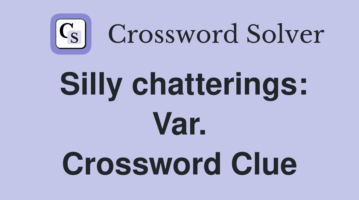 Silly chatterings: Var. Crossword Clue