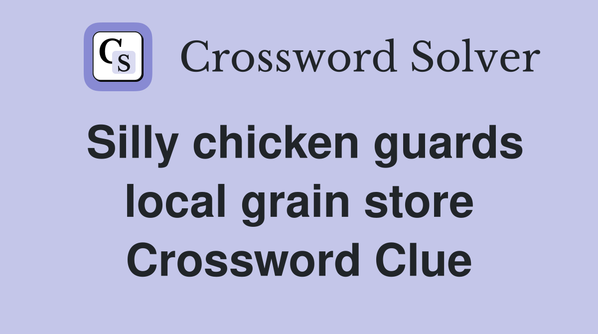 Silly chicken guards local grain store Crossword Clue