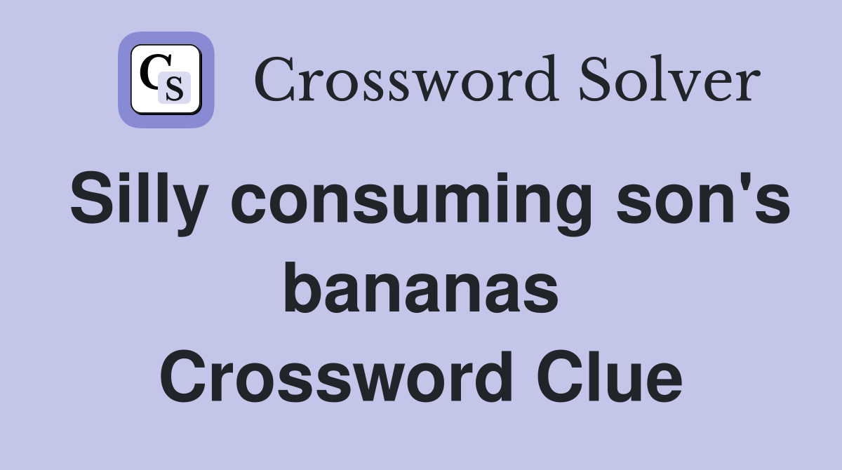 Silly consuming son's bananas Crossword Clue