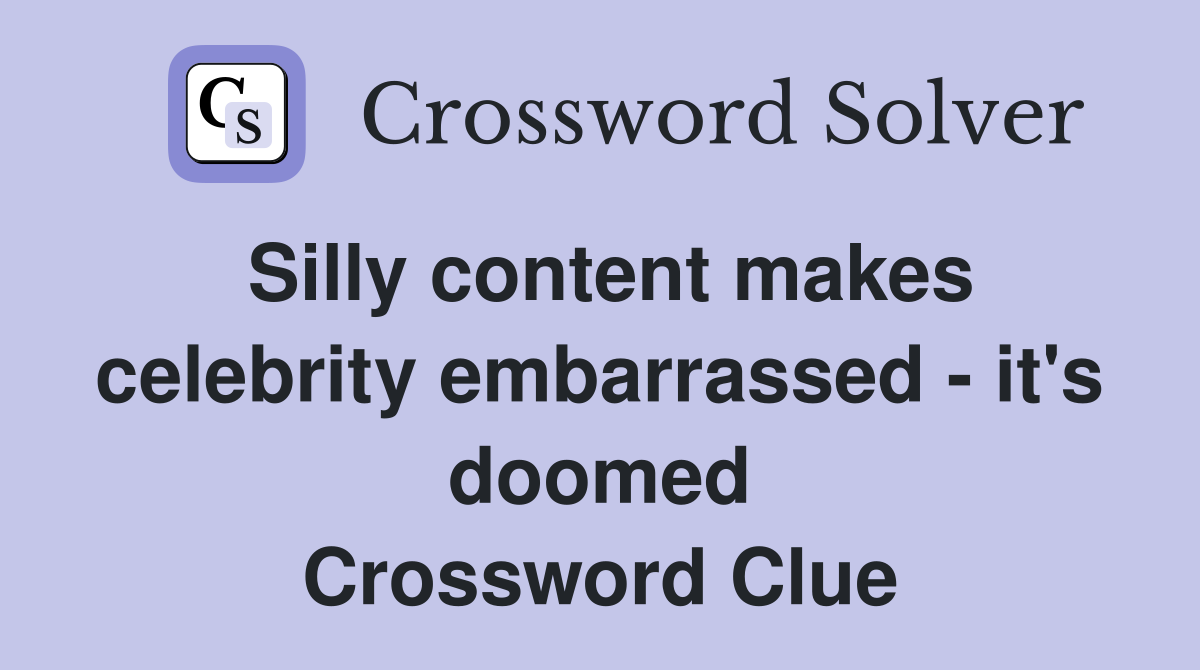Silly content makes celebrity embarrassed - it's doomed Crossword Clue