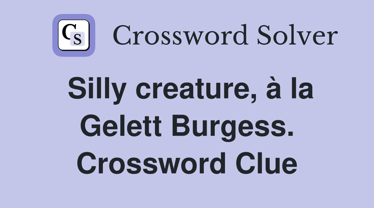 Silly creature, à la Gelett Burgess. Crossword Clue