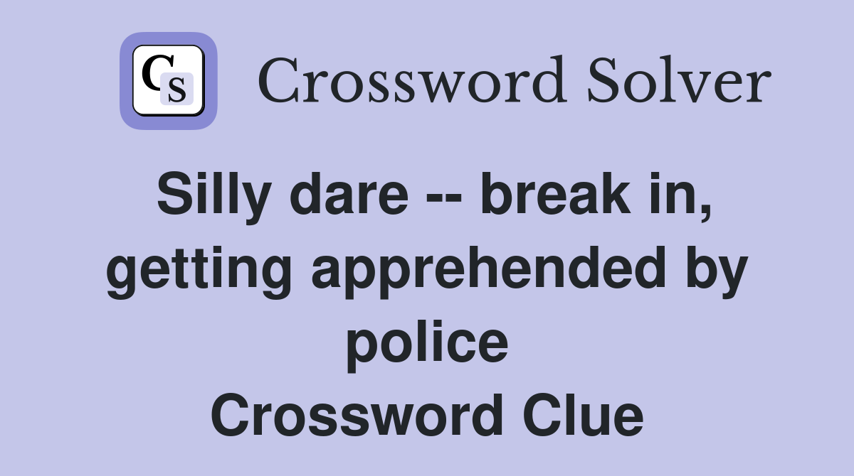 Silly dare -- break in, getting apprehended by police Crossword Clue