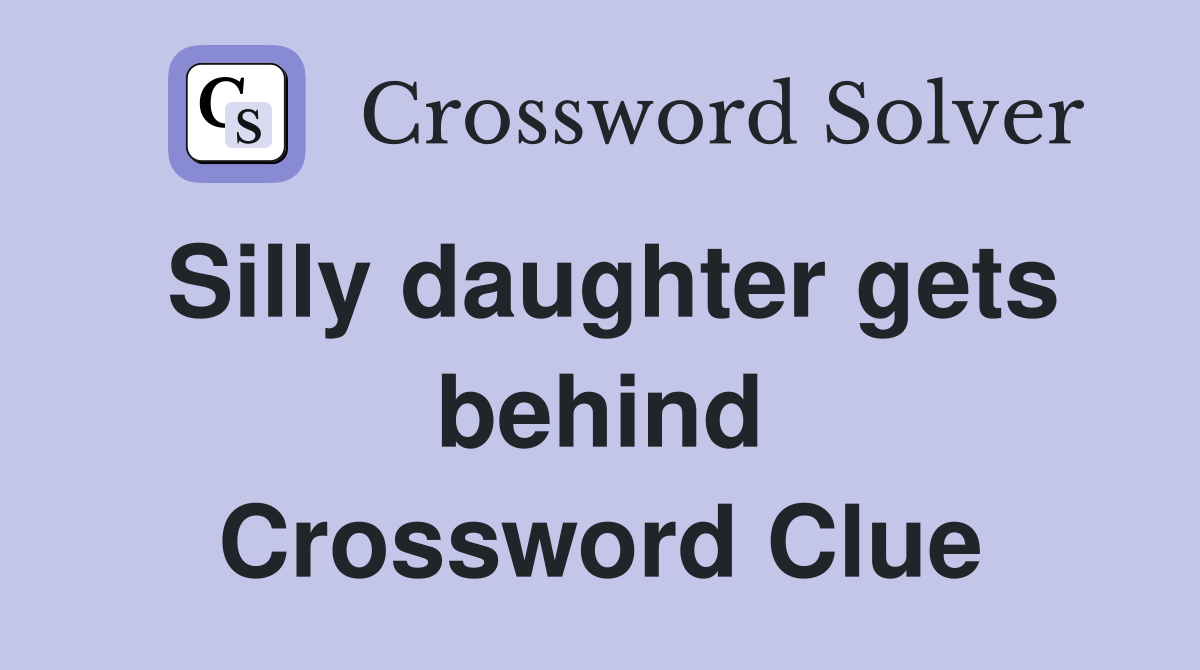 Silly daughter gets behind Crossword Clue