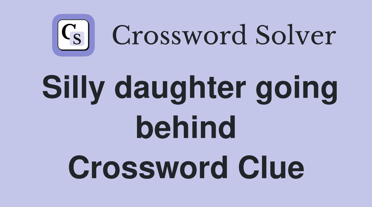 Silly daughter going behind Crossword Clue