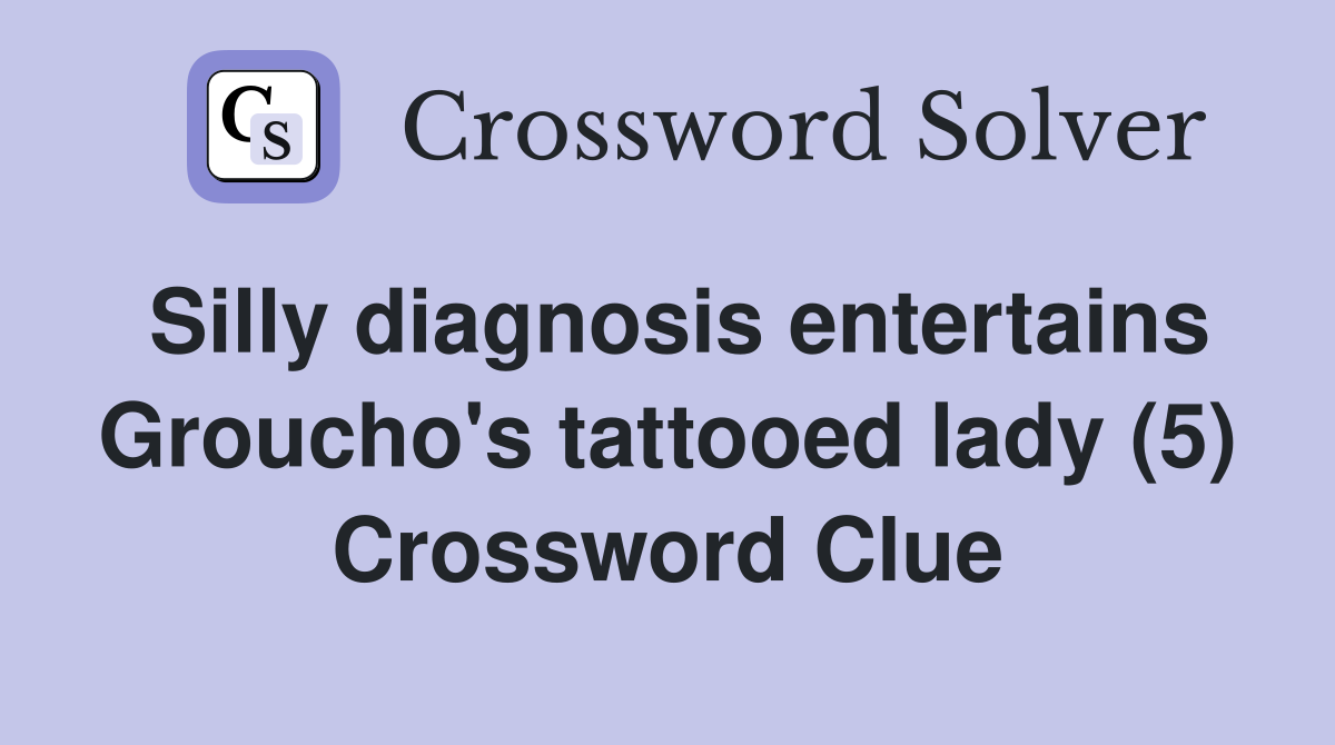 Silly diagnosis entertains Groucho's tattooed lady (5) Crossword Clue