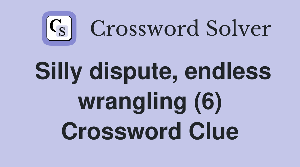 Silly dispute, endless wrangling (6) Crossword Clue