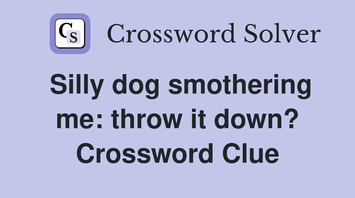 Silly dog smothering me: throw it down? Crossword Clue