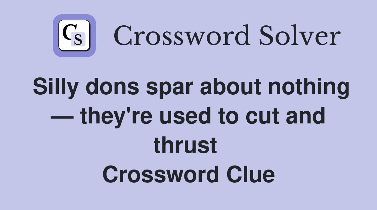 Silly dons spar about nothing — they're used to cut and thrust  Crossword Clue