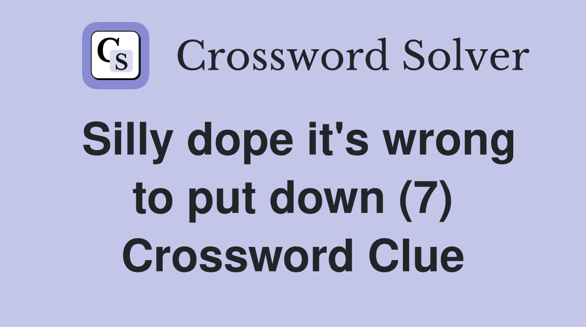 Silly dope it's wrong to put down (7) Crossword Clue