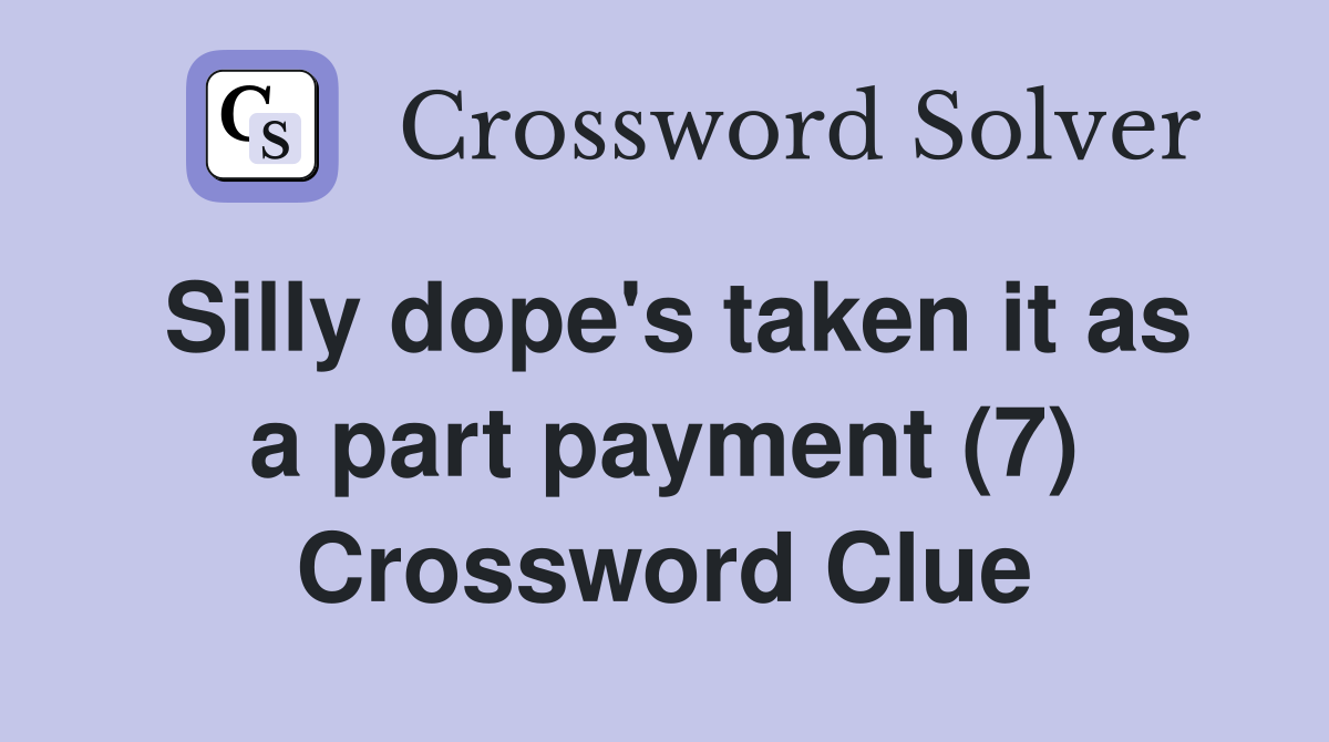 Silly dope's taken it as a part payment (7) Crossword Clue