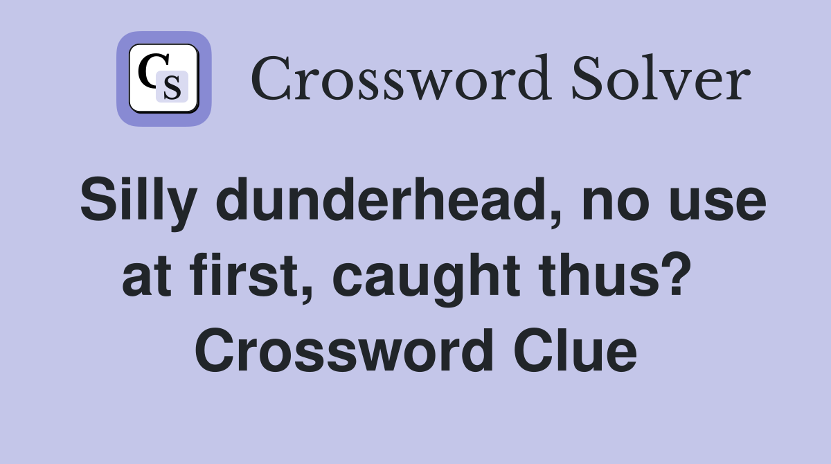 Silly dunderhead, no use at first, caught thus?  Crossword Clue