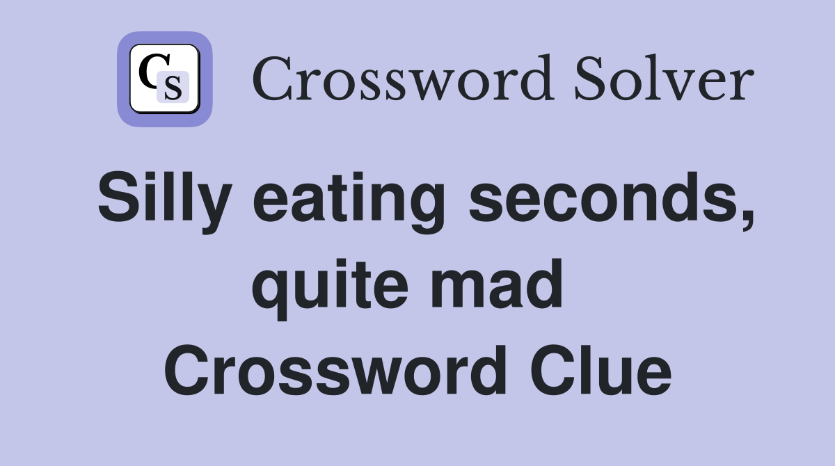 Silly eating seconds, quite mad  Crossword Clue