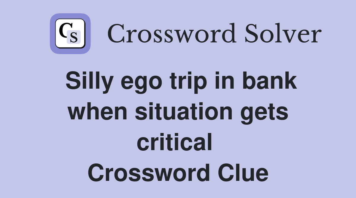 Silly ego trip in bank when situation gets critical  Crossword Clue