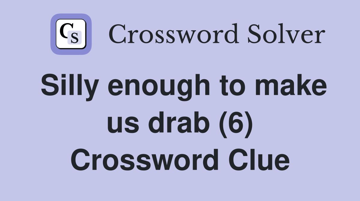 Silly enough to make us drab (6) Crossword Clue