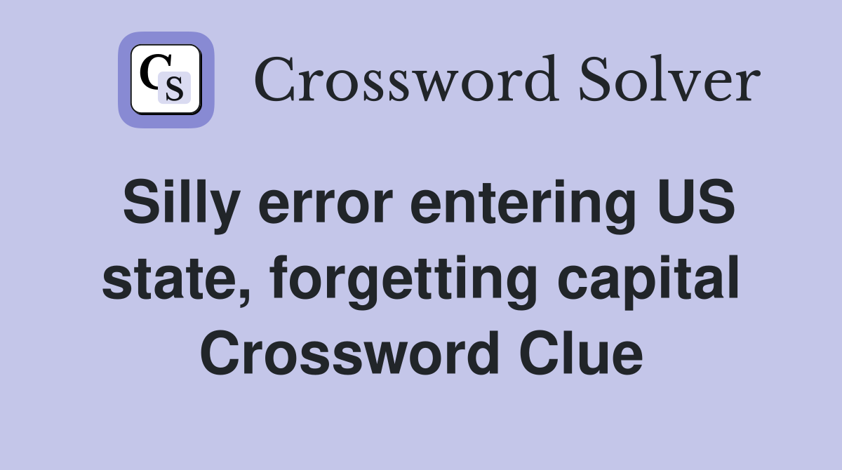 Silly error entering US state, forgetting capital Crossword Clue