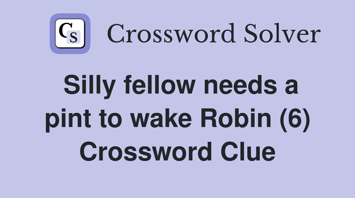 Silly fellow needs a pint to wake Robin (6) Crossword Clue