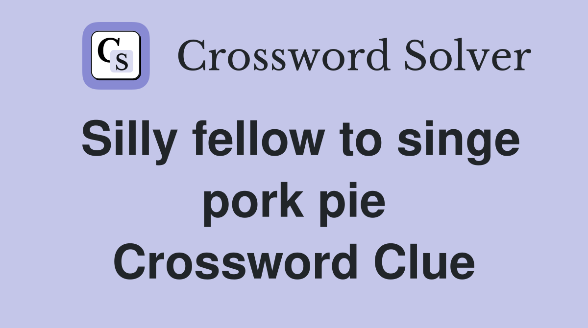 Silly fellow to singe pork pie Crossword Clue