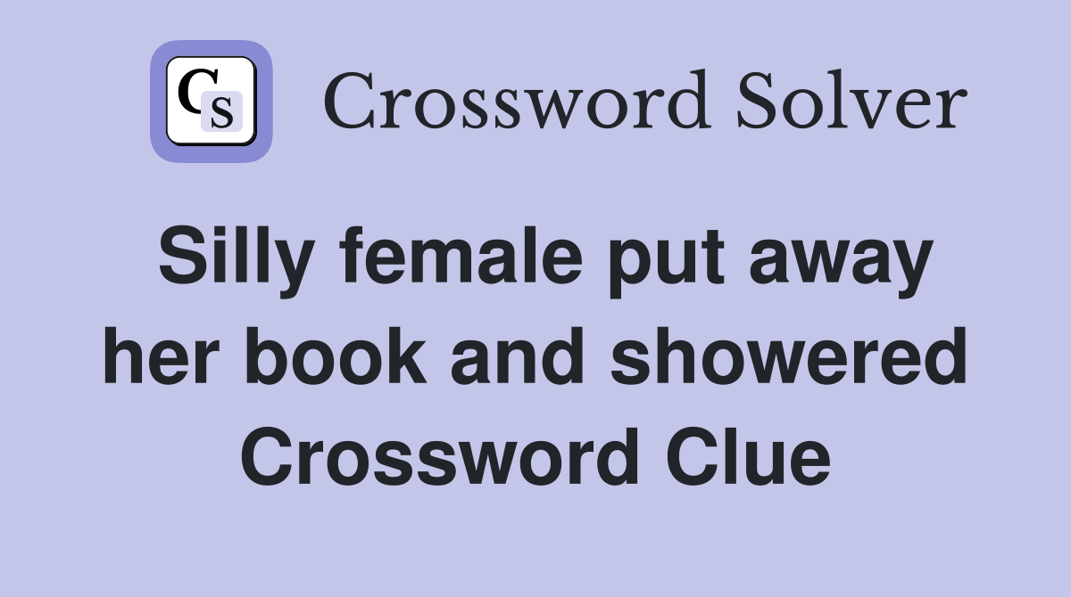 Silly female put away her book and showered Crossword Clue