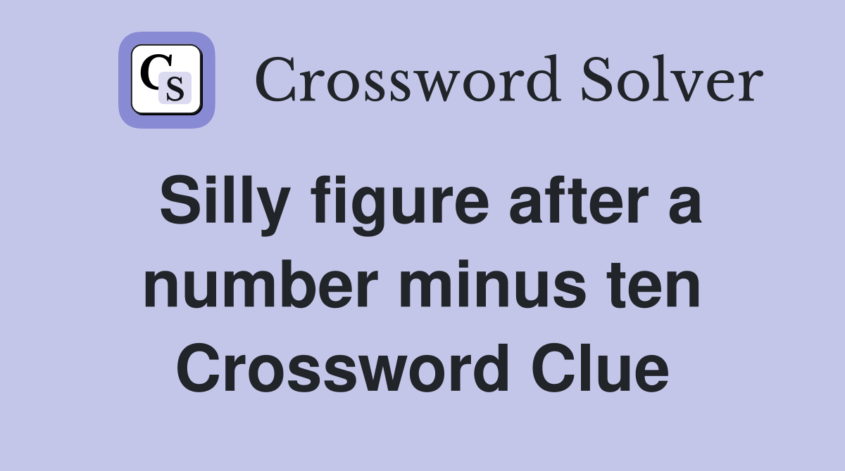 Silly figure after a number minus ten Crossword Clue