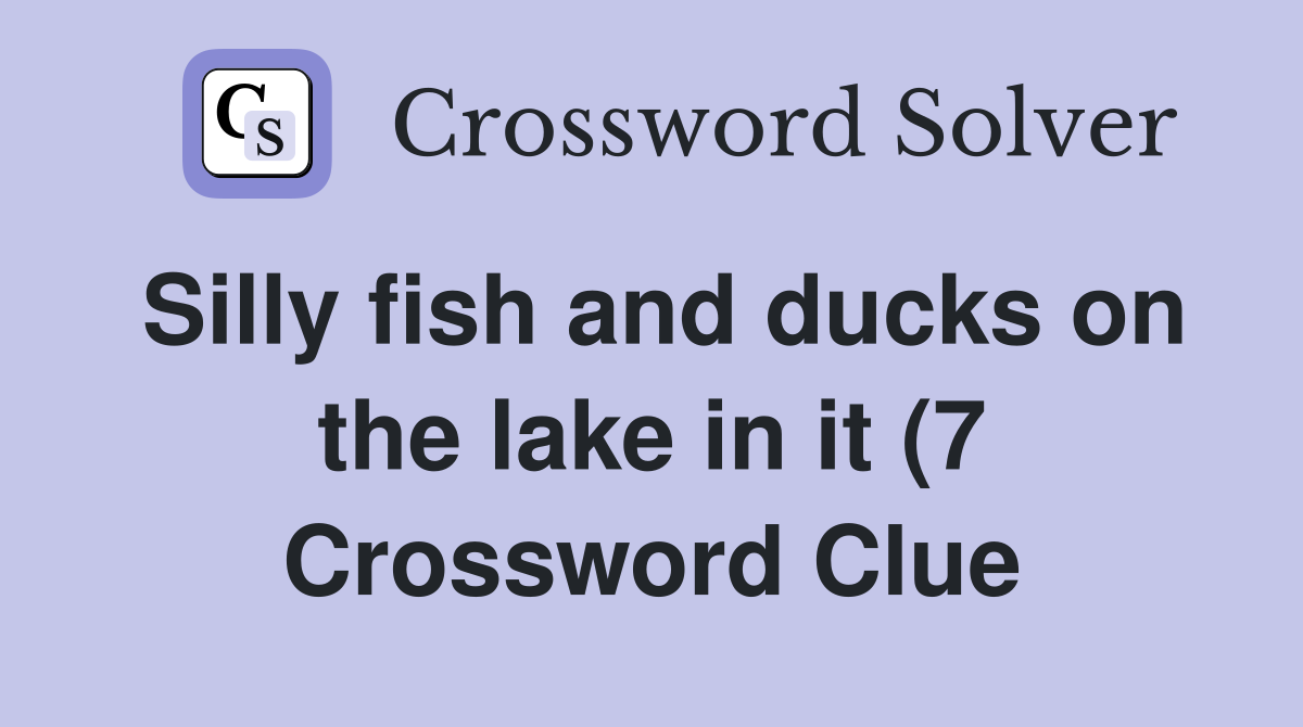 Silly fish and ducks on the lake in it (7) Crossword Clue Answers Silly fish and ducks on the lake in it (7) Crossword Clue Answers