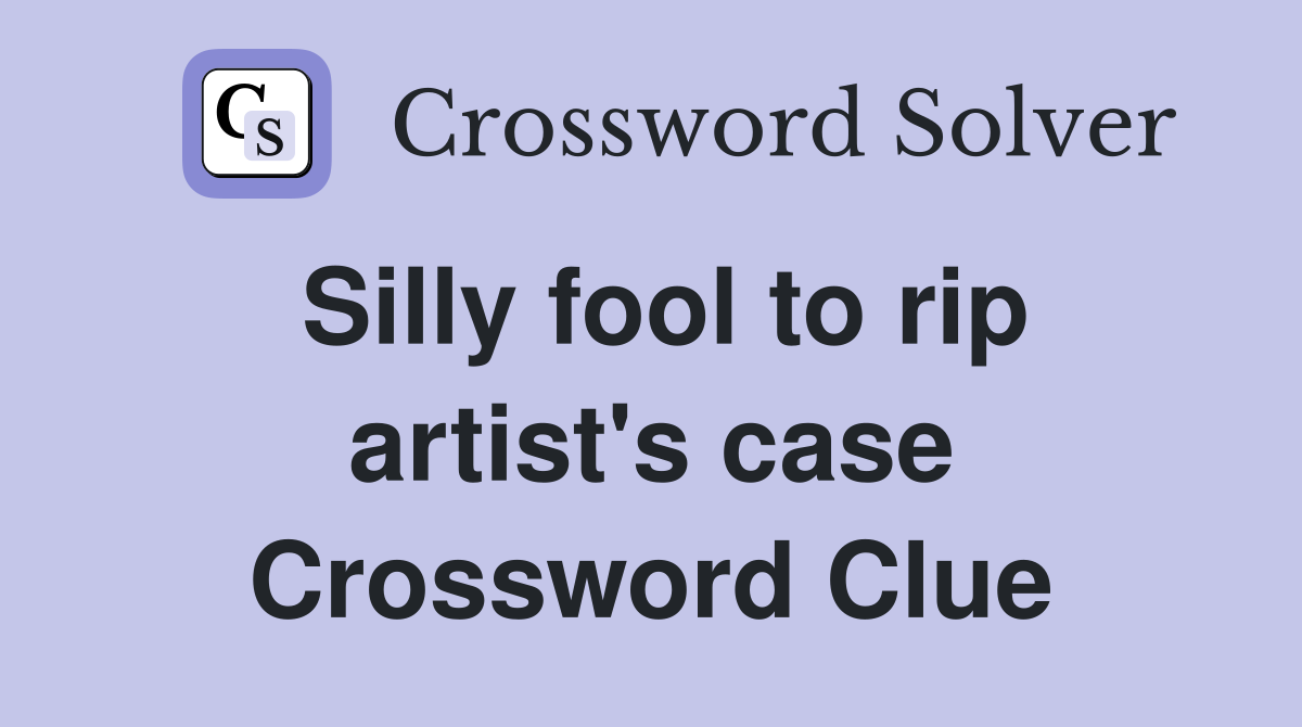 Silly fool to rip artist's case Crossword Clue