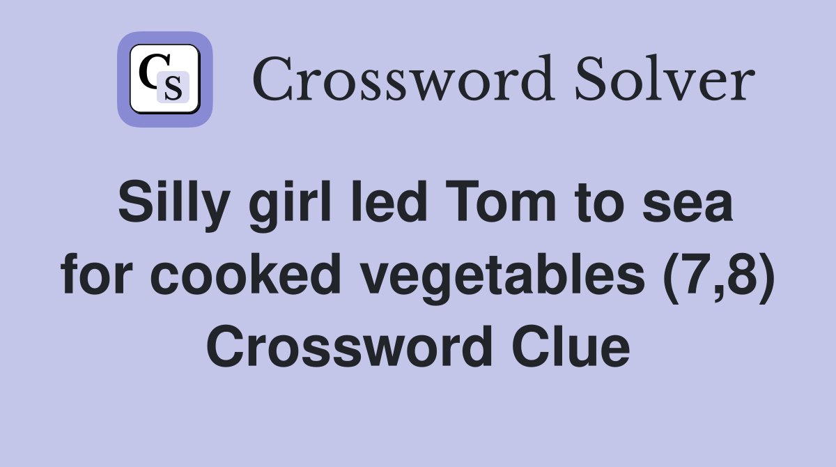 Silly girl led Tom to sea for cooked vegetables (7,8) Crossword Clue