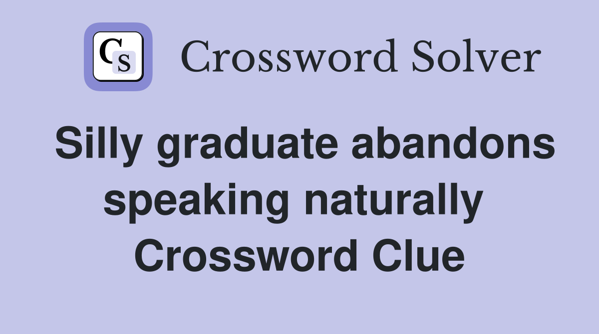 Silly graduate abandons speaking naturally  Crossword Clue