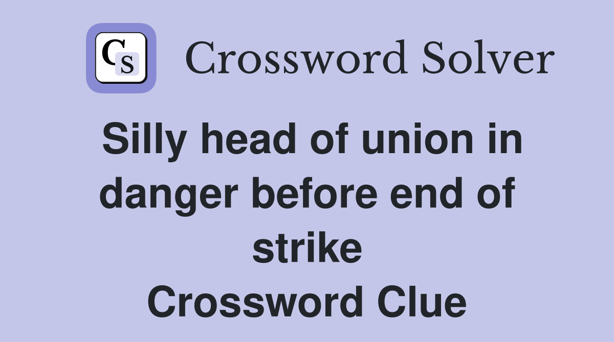 Silly head of union in danger before end of strike Crossword Clue