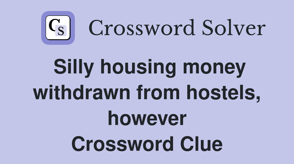 Silly housing money withdrawn from hostels, however Crossword Clue