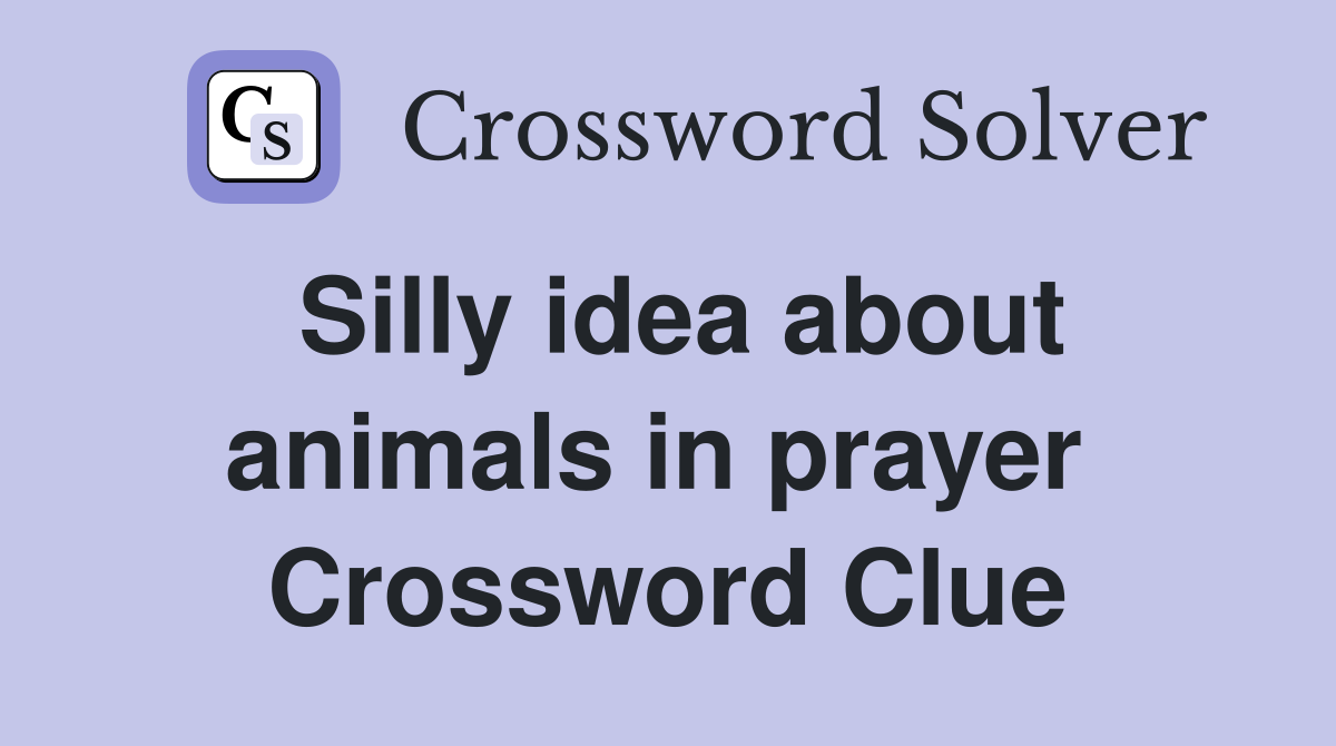 Silly idea about animals in prayer  Crossword Clue