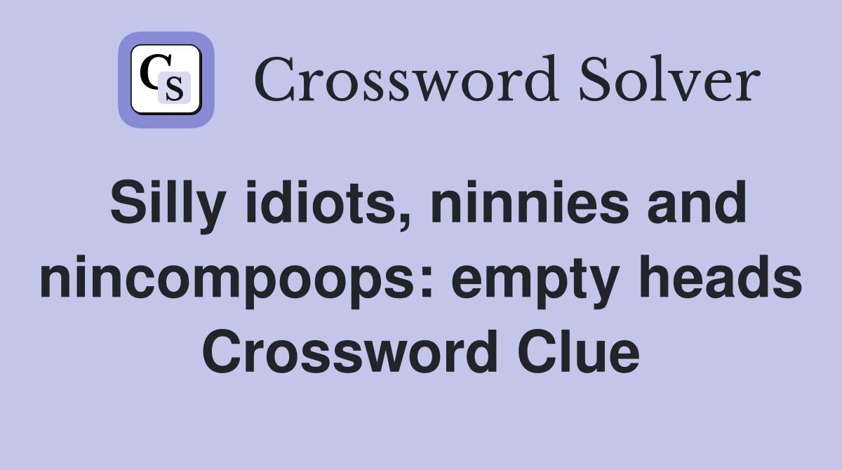 Silly idiots, ninnies and nincompoops: empty heads Crossword Clue