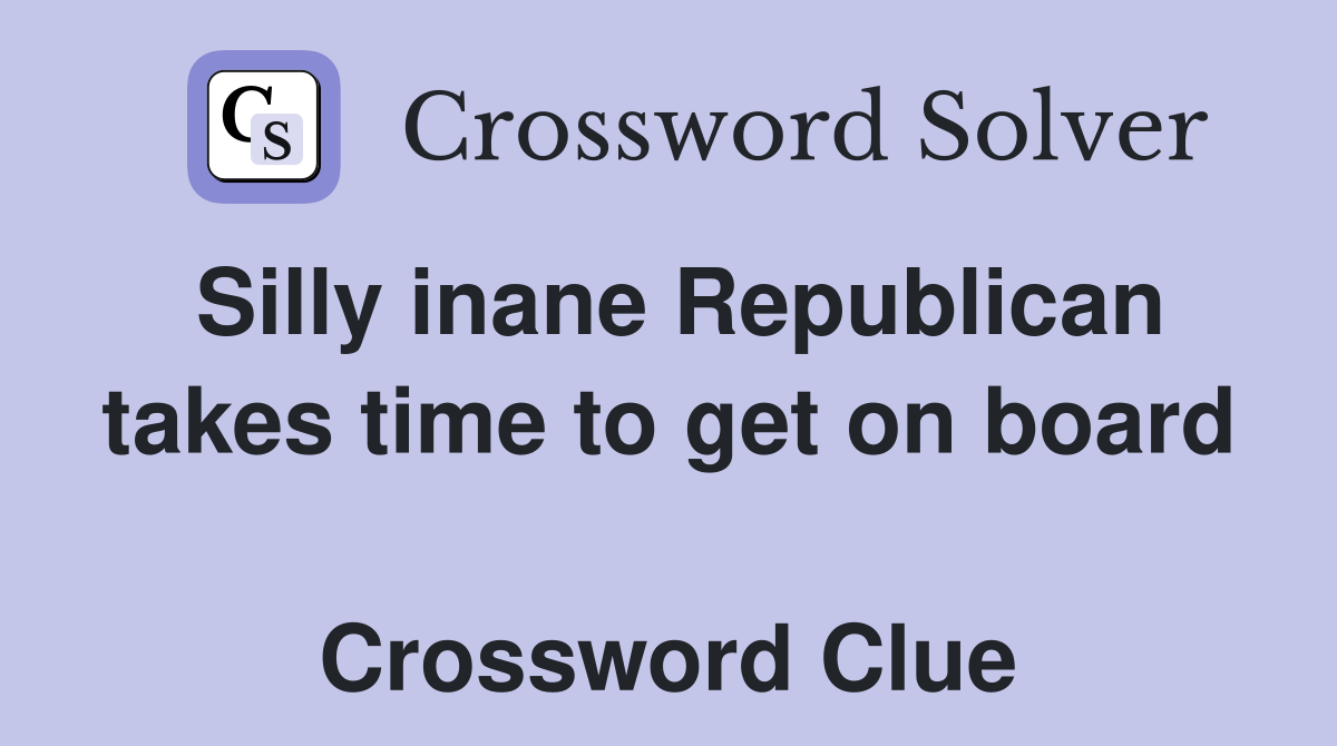 Silly inane Republican takes time to get on board  Crossword Clue
