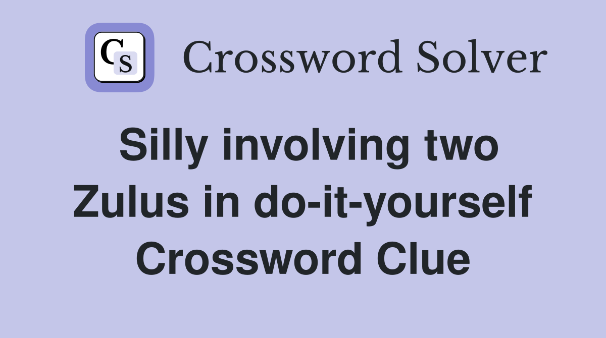 Silly involving two Zulus in do-it-yourself Crossword Clue