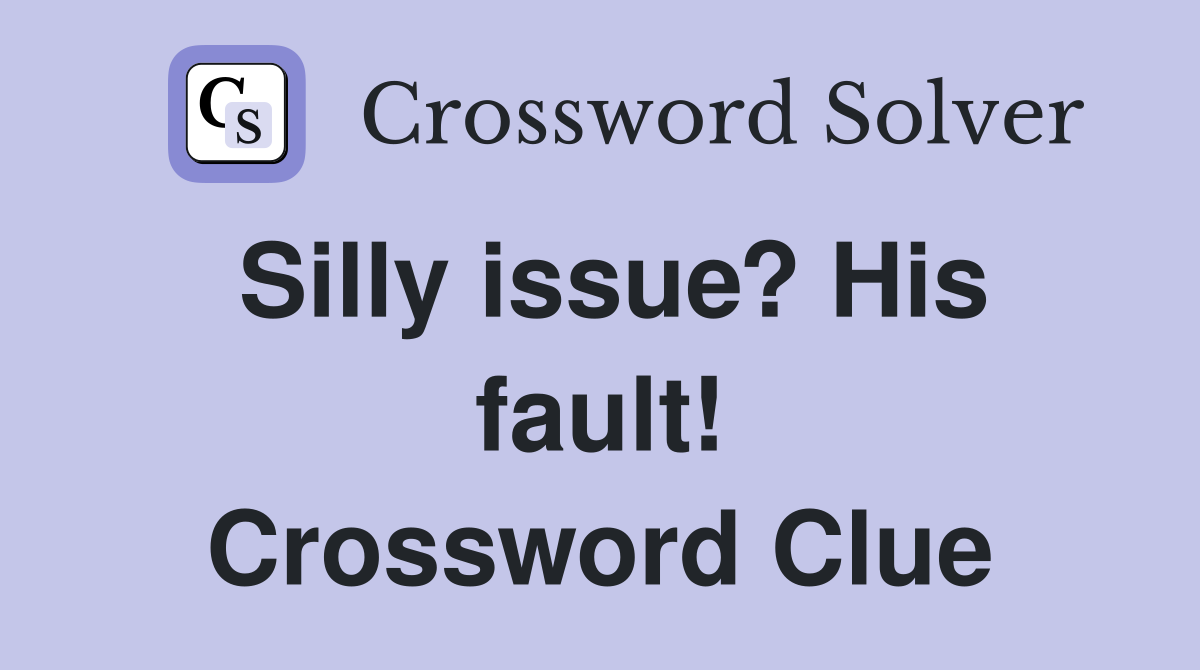 Silly issue? His fault! Crossword Clue