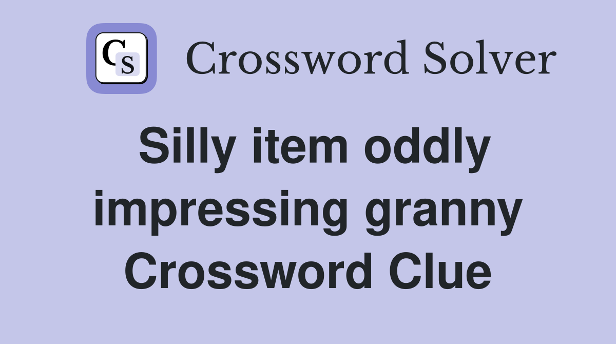 Silly item oddly impressing granny Crossword Clue