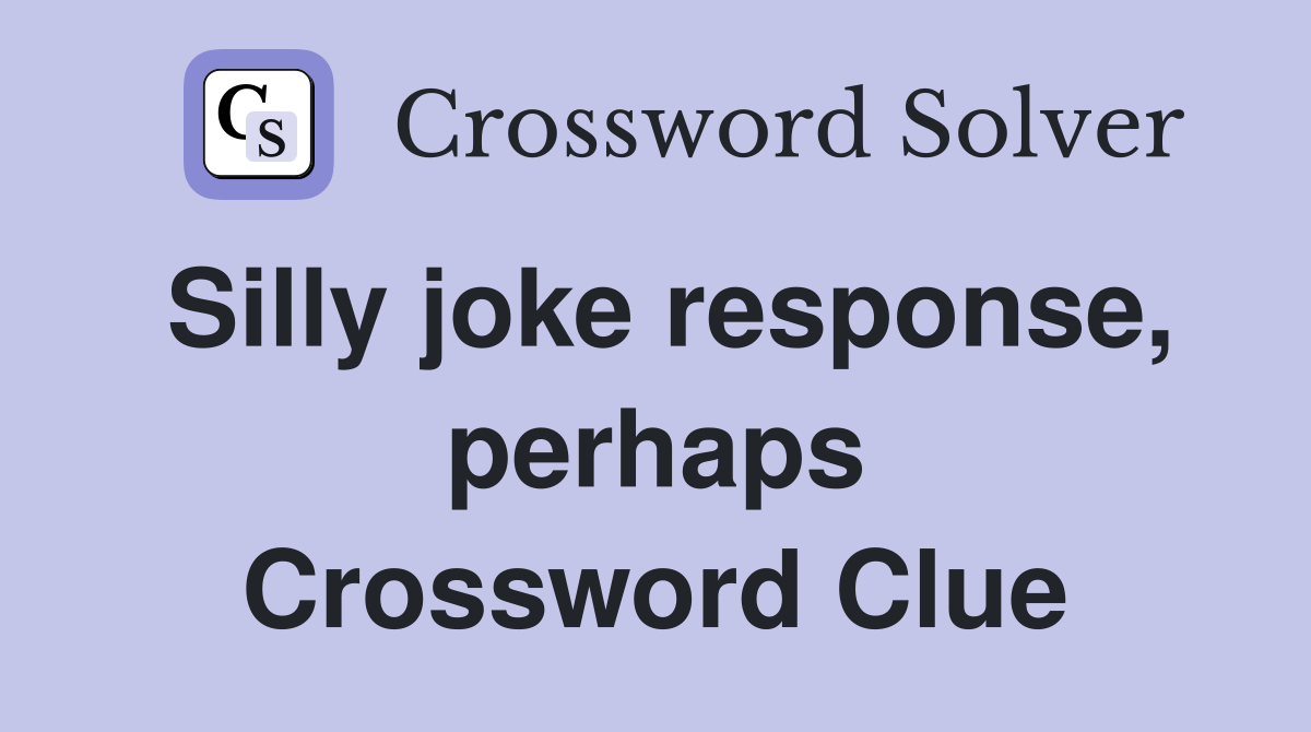 Silly joke response, perhaps Crossword Clue