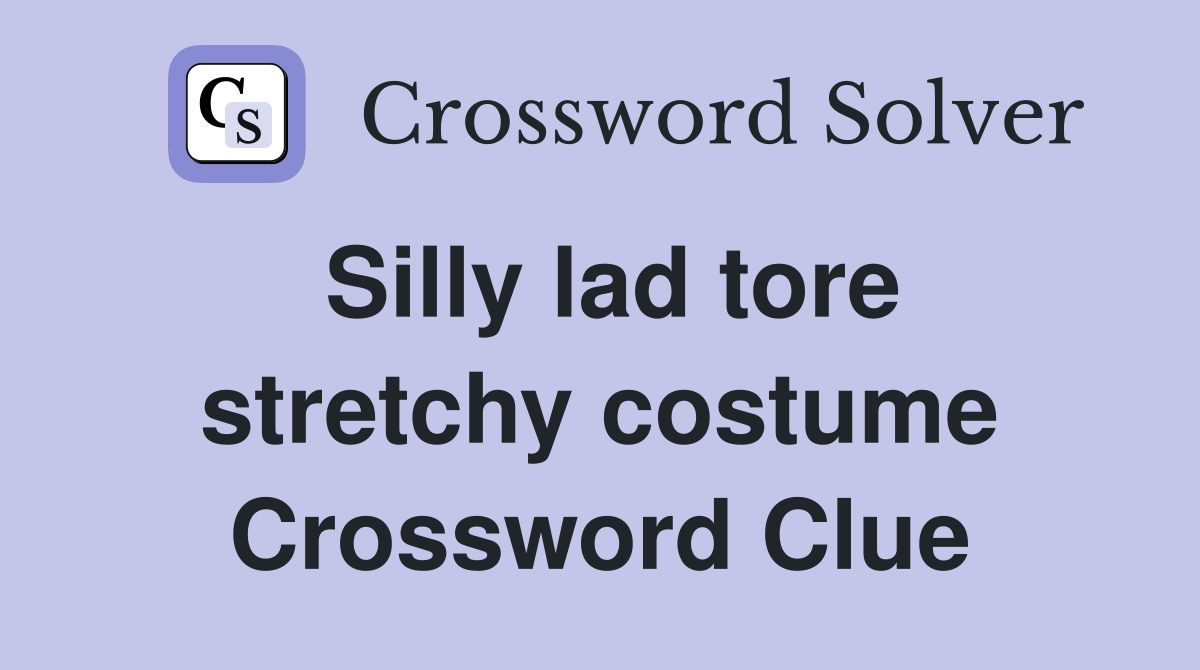 Silly lad tore stretchy costume Crossword Clue