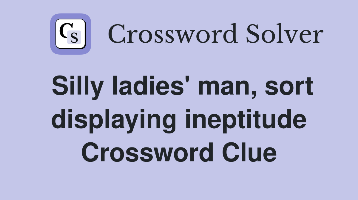 Silly ladies' man, sort displaying ineptitude Crossword Clue